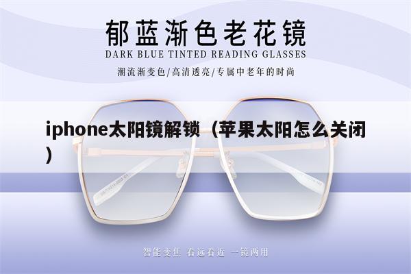 iphone太陽鏡解鎖（蘋果太陽怎么關閉）