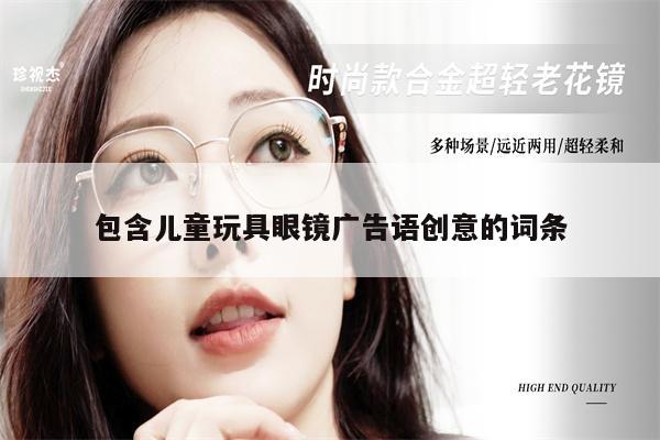 包含兒童玩具眼鏡廣告語創(chuàng)意的詞條