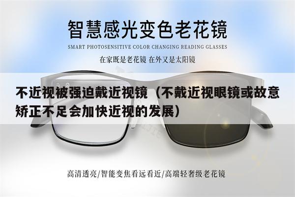 不近視被強(qiáng)迫戴近視鏡（不戴近視眼鏡或故意矯正不足會(huì)加快近視的發(fā)展）