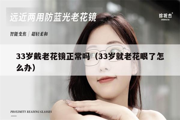 33歲戴老花鏡正常嗎（33歲就老花眼了怎么辦）