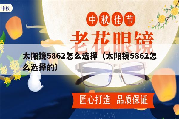 太陽(yáng)鏡5862怎么選擇（太陽(yáng)鏡5862怎么選擇的） 第1張