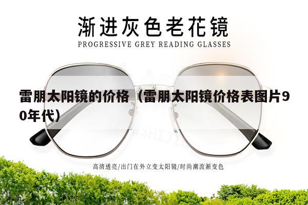 雷朋太陽鏡的價格（雷朋太陽鏡價格表圖片90年代） 第1張