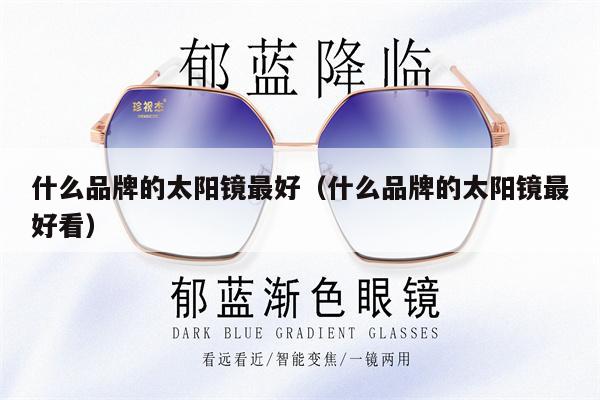 什么品牌的太陽鏡最好（什么品牌的太陽鏡最好看） 第1張