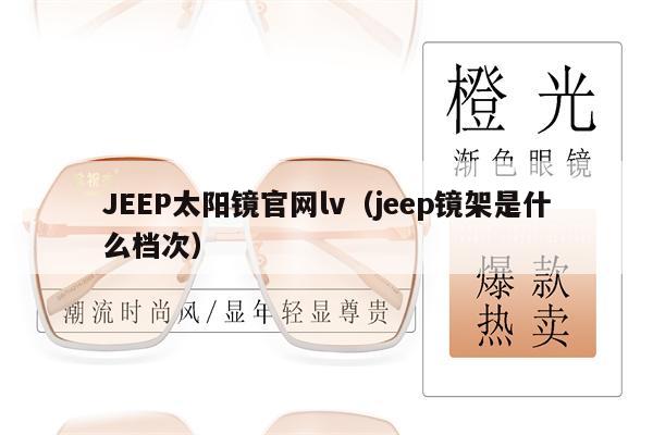 JEEP太陽鏡官網(wǎng)lv（jeep鏡架是什么檔次） 第1張