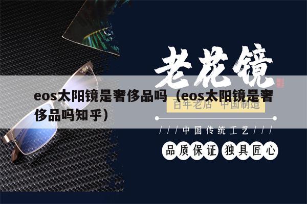 eos太陽鏡是奢侈品嗎（eos太陽鏡是奢侈品嗎知乎） 第1張