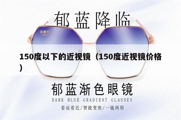 150度以下的近視鏡（150度近視鏡價(jià)格） 第1張