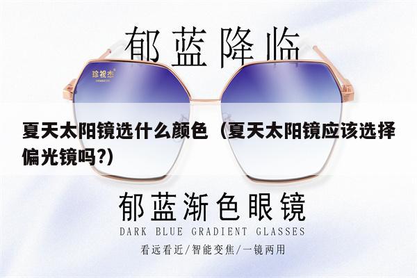 夏天太陽鏡選什么顏色（夏天太陽鏡應(yīng)該選擇偏光鏡嗎?） 第1張