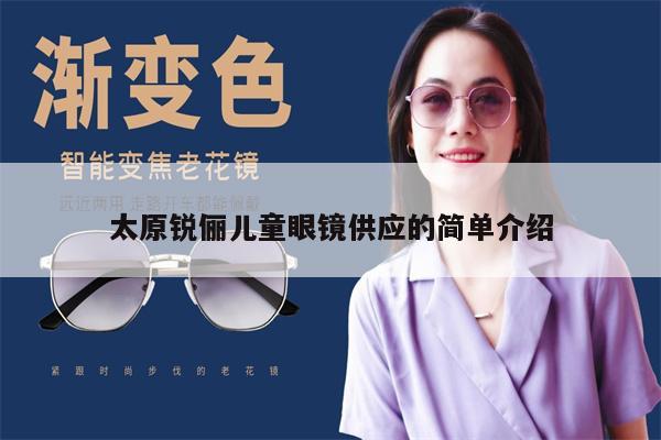 太原銳儷兒童眼鏡供應(yīng)的簡單介紹