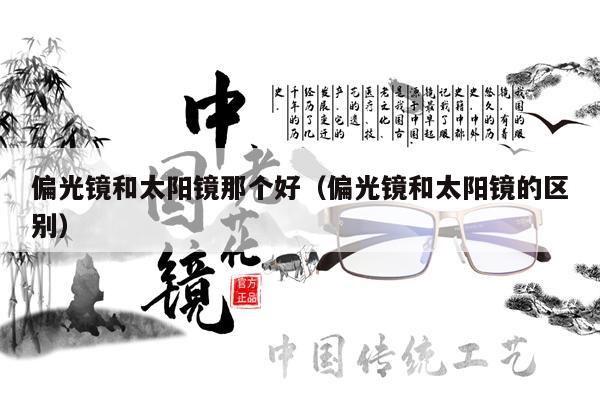 偏光鏡和太陽(yáng)鏡那個(gè)好（偏光鏡和太陽(yáng)鏡的區(qū)別） 第1張