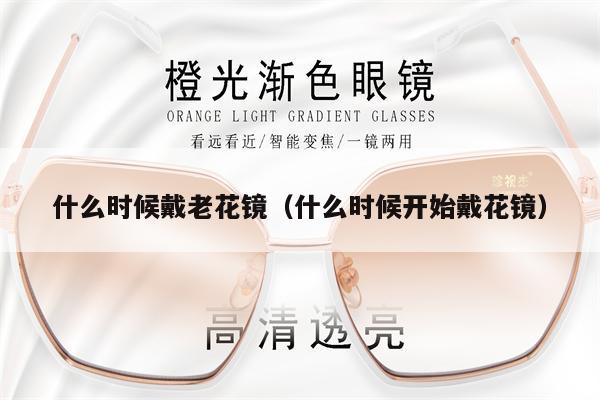 什么時候戴老花鏡（什么時候開始戴花鏡） 第1張