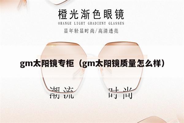 gm太陽鏡專柜（gm太陽鏡質(zhì)量怎么樣） 第1張