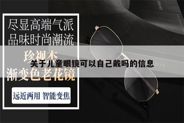 關(guān)于兒童眼鏡可以自己戴嗎的信息 第1張