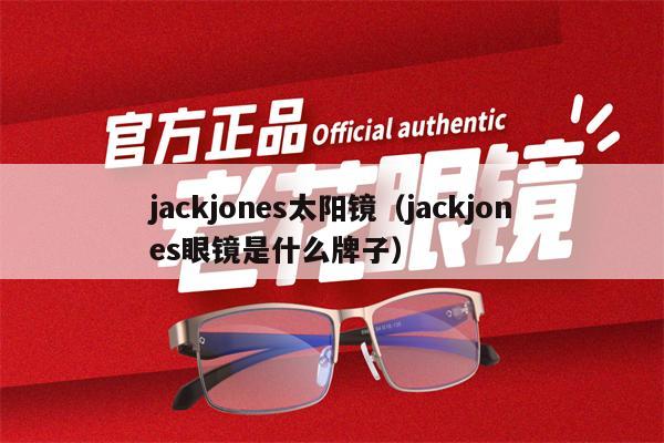 jackjones太陽鏡（jackjones眼鏡是什么牌子）