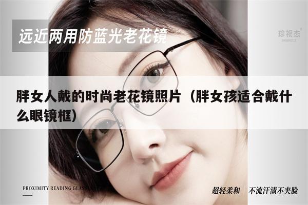 胖女人戴的時(shí)尚老花鏡照片（胖女孩適合戴什么眼鏡框） 第1張