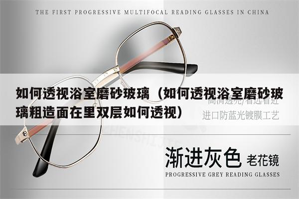 如何透視浴室磨砂玻璃（如何透視浴室磨砂玻璃粗造面在里雙層如何透視） 第1張