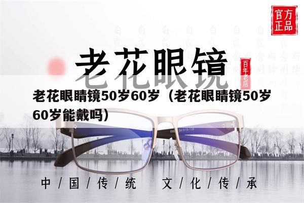 老花眼睛鏡50歲60歲（老花眼睛鏡50歲60歲能戴嗎） 第1張