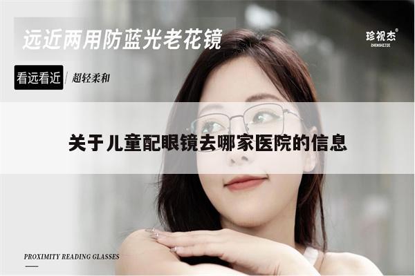 關(guān)于兒童配眼鏡去哪家醫(yī)院的信息