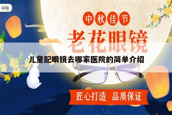 兒童配眼鏡去哪家醫(yī)院的簡單介紹 第1張