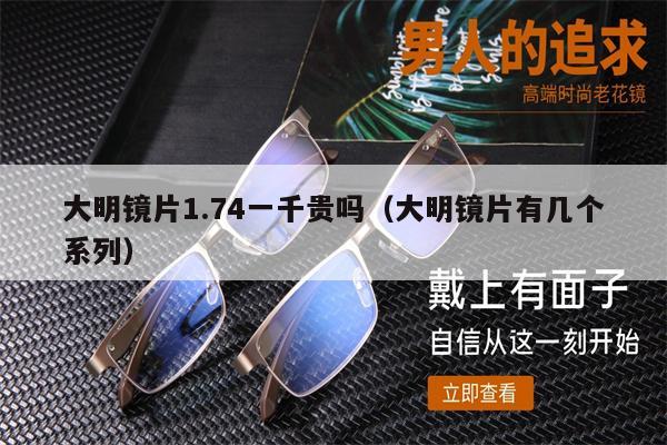 大明鏡片1.74一千貴嗎（大明鏡片有幾個(gè)系列）