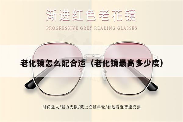 老化鏡怎么配合適（老化鏡最高多少度）