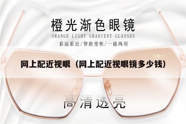 網(wǎng)上配近視眼（網(wǎng)上配近視眼鏡多少錢） 第1張