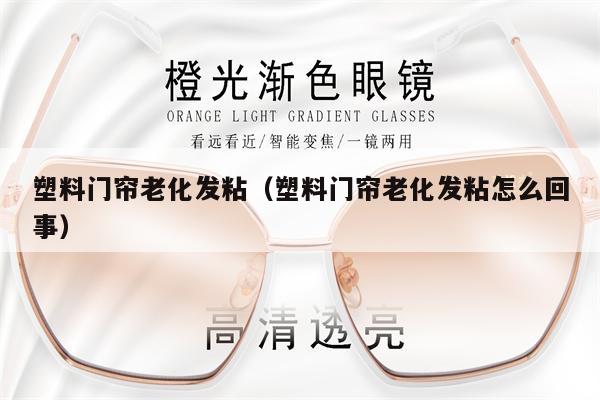 塑料門簾老化發(fā)粘（塑料門簾老化發(fā)粘怎么回事）