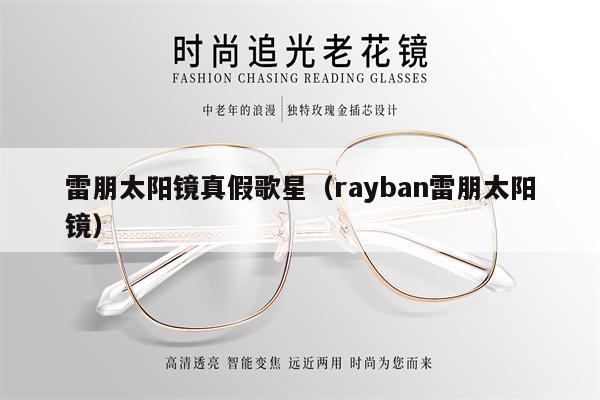 雷朋太陽(yáng)鏡真假歌星（rayban雷朋太陽(yáng)鏡） 第1張