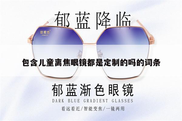 包含兒童離焦眼鏡都是定制的嗎的詞條