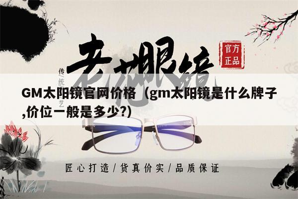 GM太陽鏡官網(wǎng)價格（gm太陽鏡是什么牌子,價位一般是多少?） 第1張