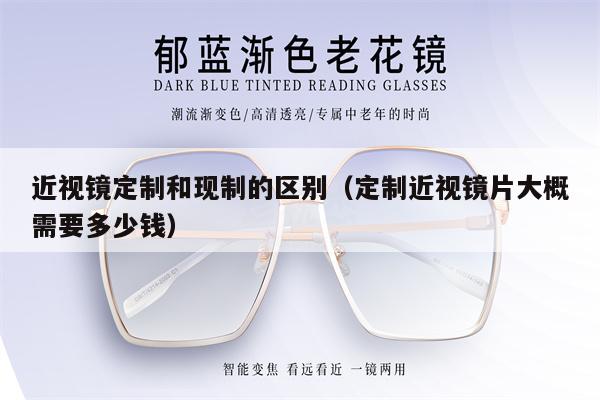 近視鏡定制和現(xiàn)制的區(qū)別（定制近視鏡片大概需要多少錢）