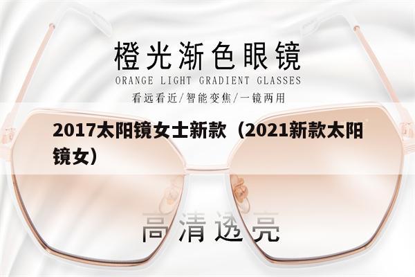 2017太陽鏡女士新款（2021新款太陽鏡女） 第1張