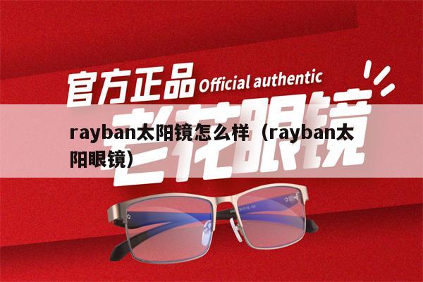 rayban太陽(yáng)鏡怎么樣（rayban太陽(yáng)眼鏡） 第1張