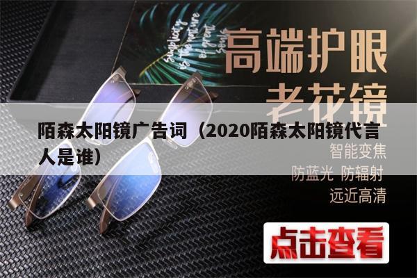 陌森太陽鏡廣告詞（2020陌森太陽鏡代言人是誰） 第1張