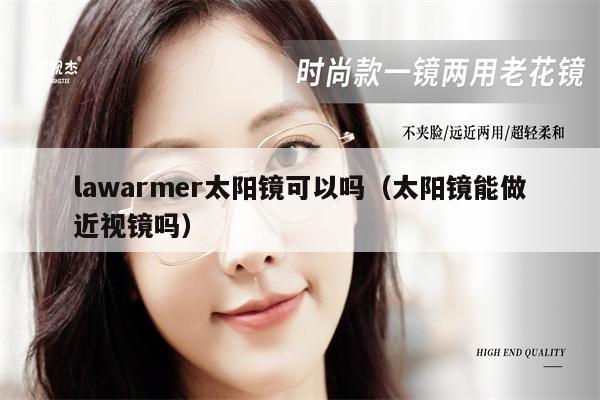 lawarmer太陽鏡可以嗎（太陽鏡能做近視鏡嗎） 第1張