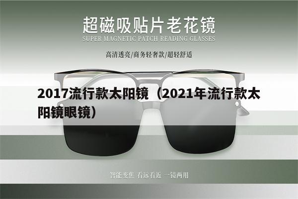 2017流行款太陽鏡（2021年流行款太陽鏡眼鏡） 第1張