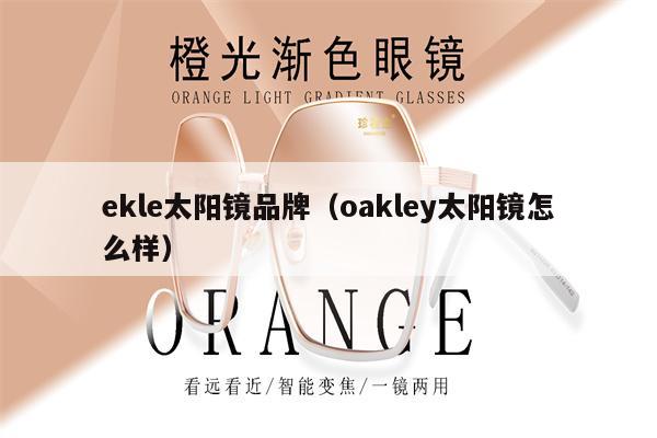 ekle太陽鏡品牌（oakley太陽鏡怎么樣） 第1張