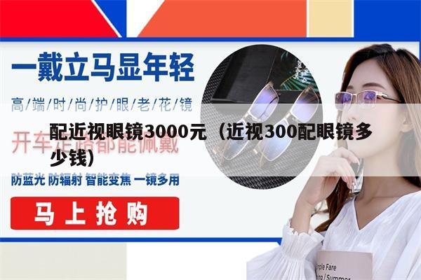 配近視眼鏡3000元（近視300配眼鏡多少錢）