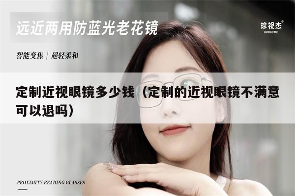 定制近視眼鏡多少錢（定制的近視眼鏡不滿意可以退嗎）