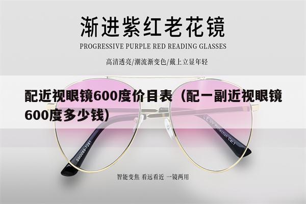 配近視眼鏡600度價目表（配一副近視眼鏡600度多少錢）