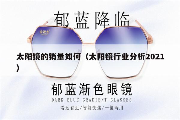 太陽(yáng)鏡的銷量如何（太陽(yáng)鏡行業(yè)分析2021） 第1張