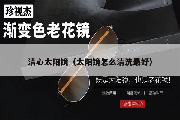 清心太陽鏡（太陽鏡怎么清洗最好） 第1張