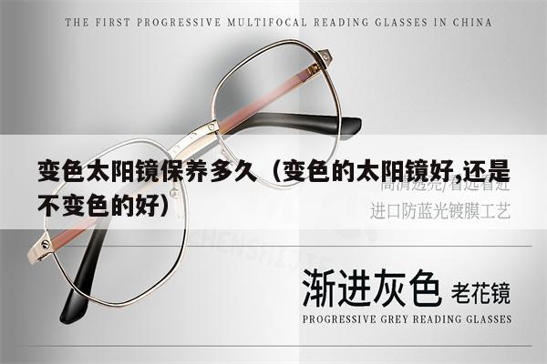 變色太陽鏡保養(yǎng)多久（變色的太陽鏡好,還是不變色的好） 第1張