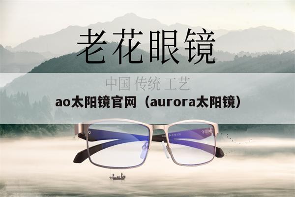 ao太陽(yáng)鏡官網(wǎng)（aurora太陽(yáng)鏡） 第1張