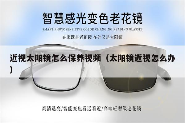 近視太陽鏡怎么保養(yǎng)視頻（太陽鏡近視怎么辦） 第1張