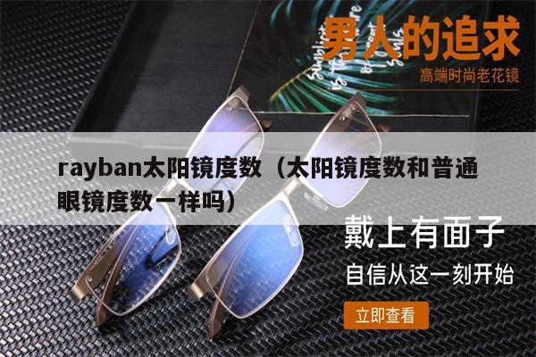 rayban太陽鏡度數(shù)（太陽鏡度數(shù)和普通眼鏡度數(shù)一樣嗎） 第1張