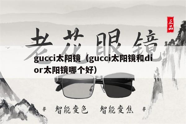 gucci太陽(yáng)鏡（gucci太陽(yáng)鏡和dior太陽(yáng)鏡哪個(gè)好）