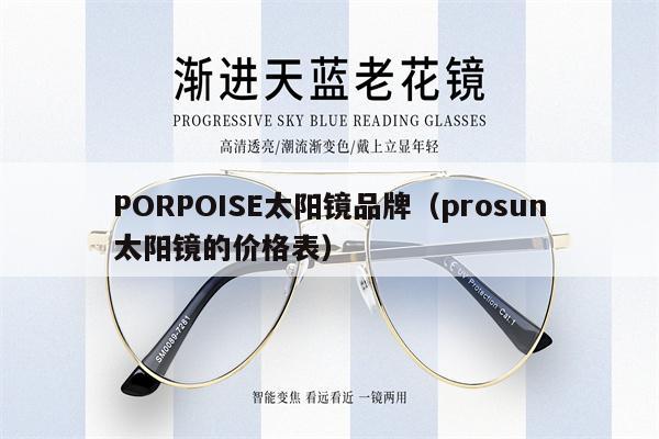 PORPOISE太陽鏡品牌（prosun太陽鏡的價(jià)格表） 第1張