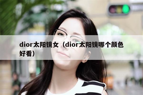 dior太陽鏡女（dior太陽鏡哪個(gè)顏色好看） 第1張