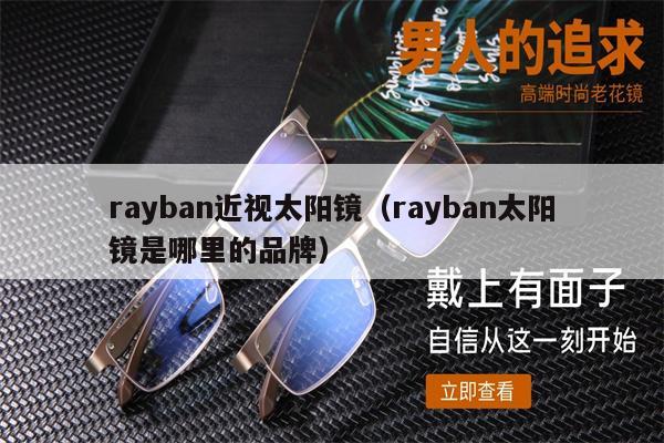 rayban近視太陽(yáng)鏡（rayban太陽(yáng)鏡是哪里的品牌） 第1張