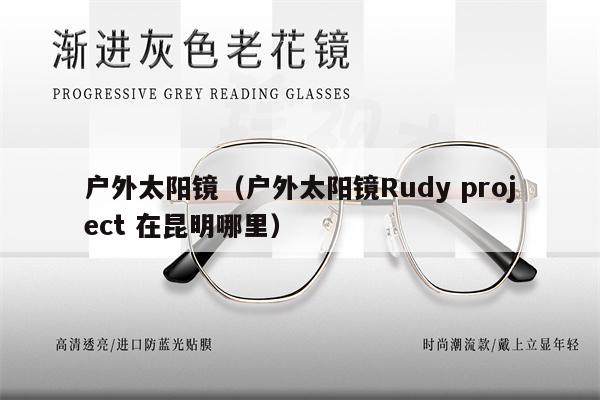 戶外太陽鏡（戶外太陽鏡Rudy project 在昆明哪里）